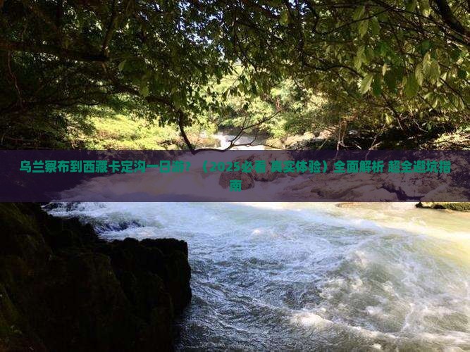 乌兰察布到西藏卡定沟一日 乌兰察布到西藏卡定沟一日