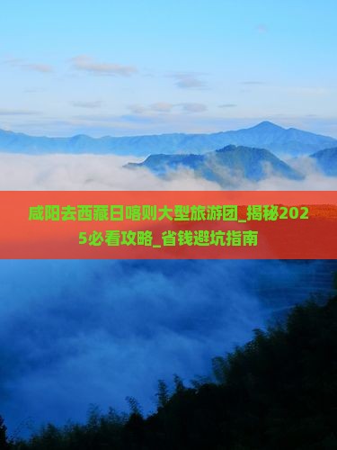 咸阳去西藏日喀则大型旅游团