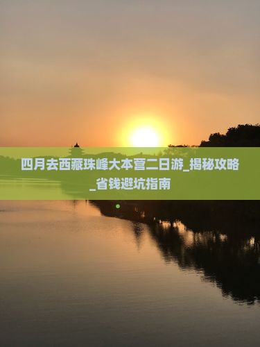 四月去西藏珠峰大本营二日游