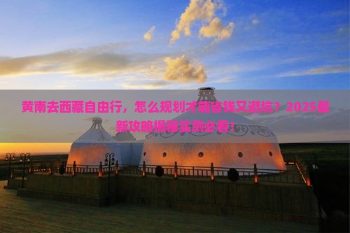 黄南去西藏自由行 黄南去西藏自由行