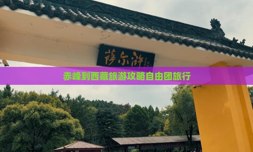 赤峰到西藏自由团 赤峰到西藏自由团
