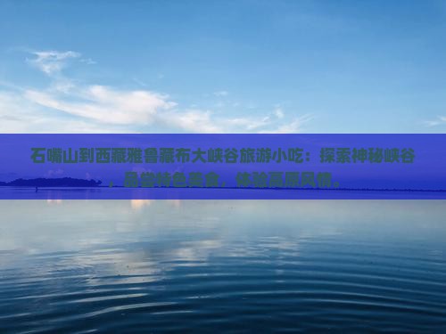 石嘴山到西藏雅鲁藏布大峡谷旅游小吃