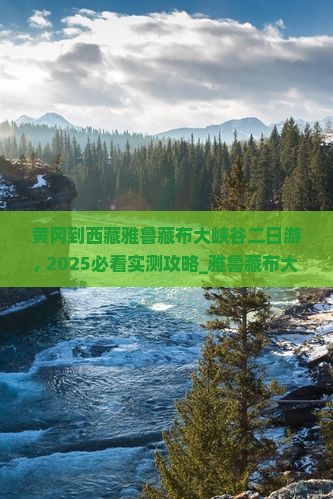 黄冈到西藏雅鲁藏布大峡谷二日游
