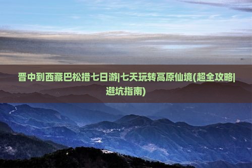 晋中到西藏巴松措七日游