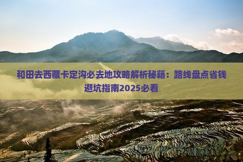 和田去西藏卡定沟必去地