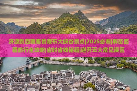 济源到西藏雅鲁藏布大峡谷景点
