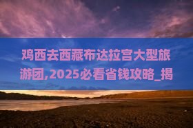 鸡西去西藏布达拉宫大型旅游团