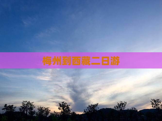 梅州到西藏二日游 梅州到西藏二日游