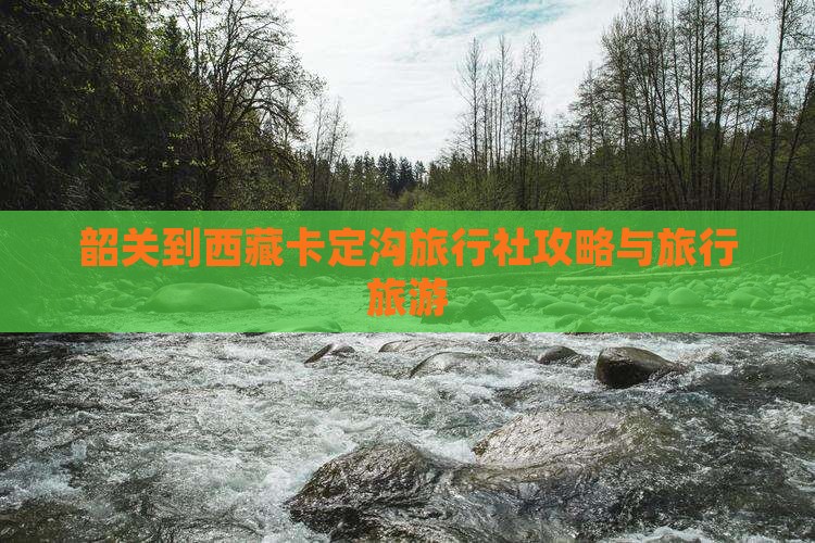韶关到西藏卡定沟旅行社