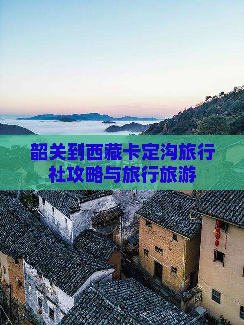 韶关到西藏卡定沟旅行社
