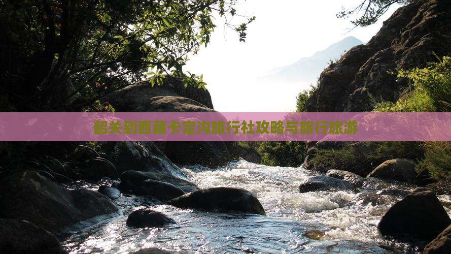 韶关到西藏卡定沟旅行社