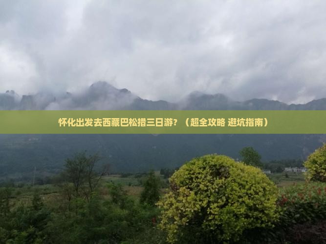 怀化去西藏巴松措三日游