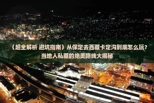 保定到西藏卡定沟哪里玩