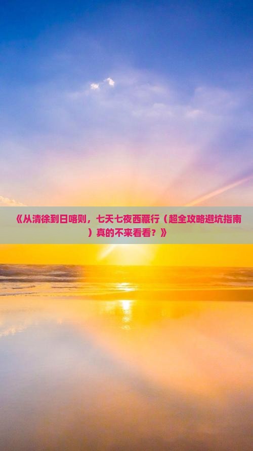 清徐去西藏日喀则七日游