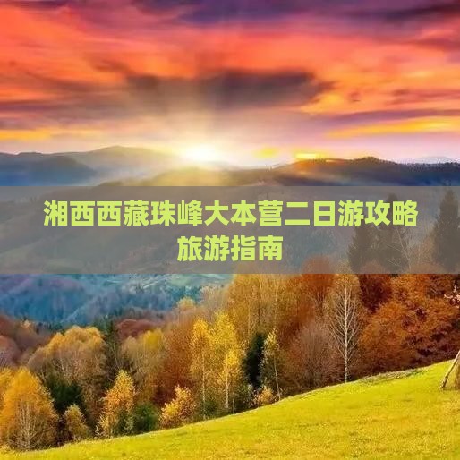 湘西到西藏珠峰大本营二日游