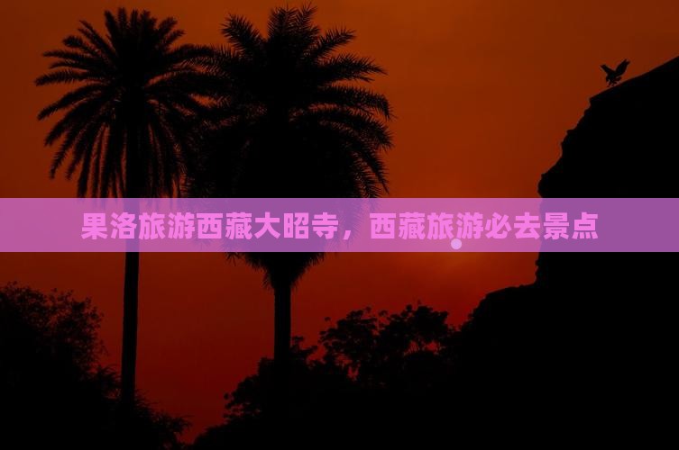 果洛去西藏大昭寺旅游