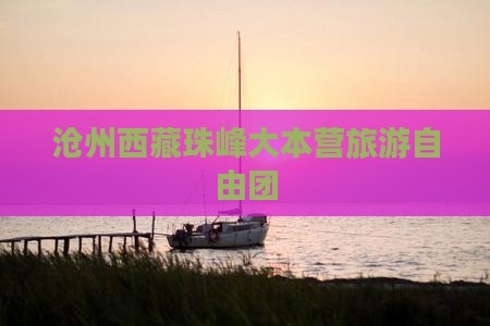 沧州去西藏珠峰大本营自由团