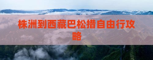 株洲到西藏巴松措自由行
