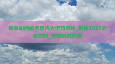新余到西藏卡定沟大型旅游团