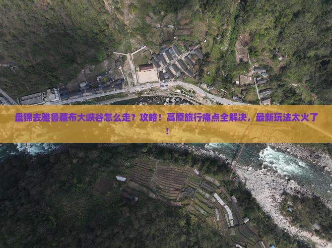 盘锦去西藏雅鲁藏布大峡谷攻略