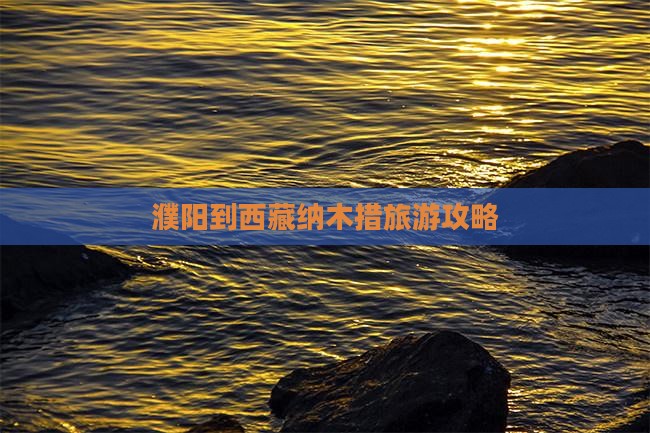濮阳到西藏纳木措一日