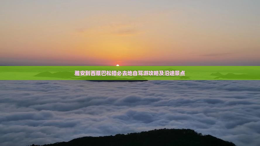 雅安到西藏巴松措必去地