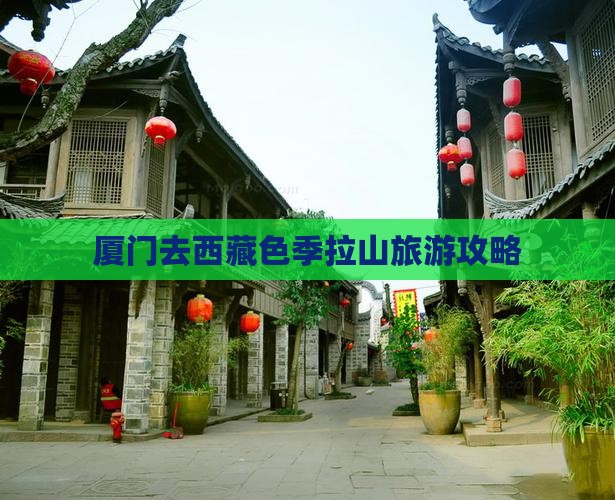 厦门去西藏色季拉山攻略