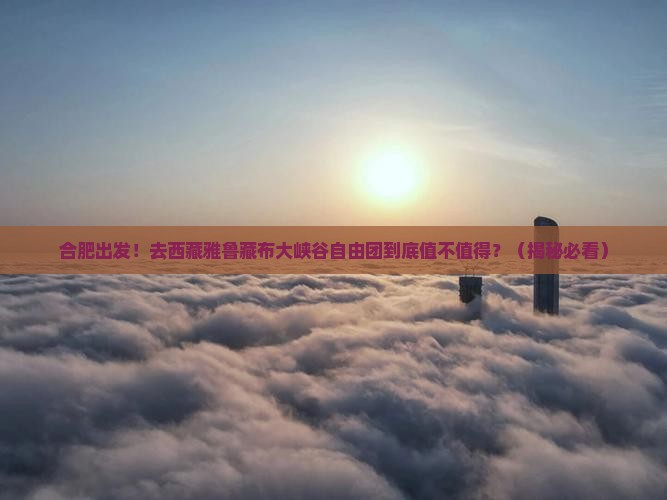 合肥去西藏雅鲁藏布大峡谷自由团