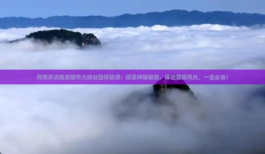 阿克苏去西藏雅鲁藏布大峡谷团体旅游