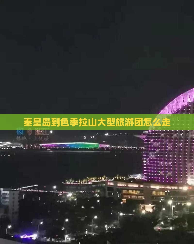 秦皇岛到西藏色季拉山大型旅游团
