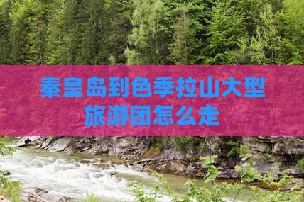 秦皇岛到西藏色季拉山大型旅游团