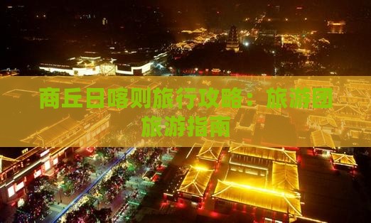 商丘去西藏日喀则大型旅游团
