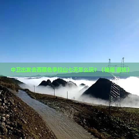 中卫到西藏色季拉山七日游