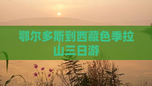 鄂尔多斯到西藏色季拉山三日游
