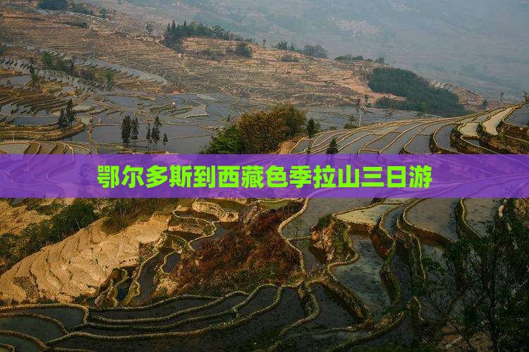 鄂尔多斯到西藏色季拉山三日游