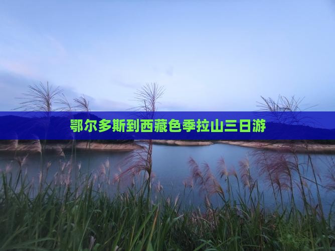 鄂尔多斯到西藏色季拉山三日游