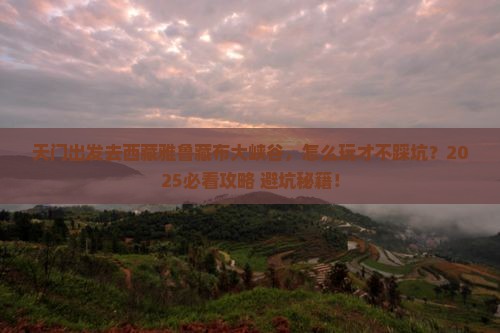 天门去西藏雅鲁藏布大峡谷哪里玩
