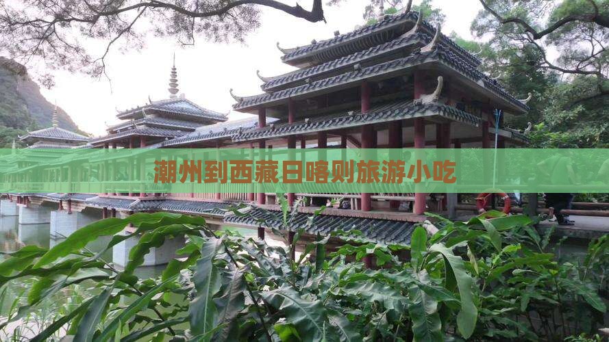 潮州到西藏日喀则旅游小吃