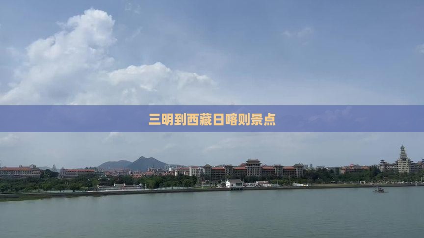 三明到西藏日喀则景点