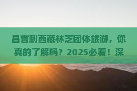 昌吉到西藏林芝团体旅游
