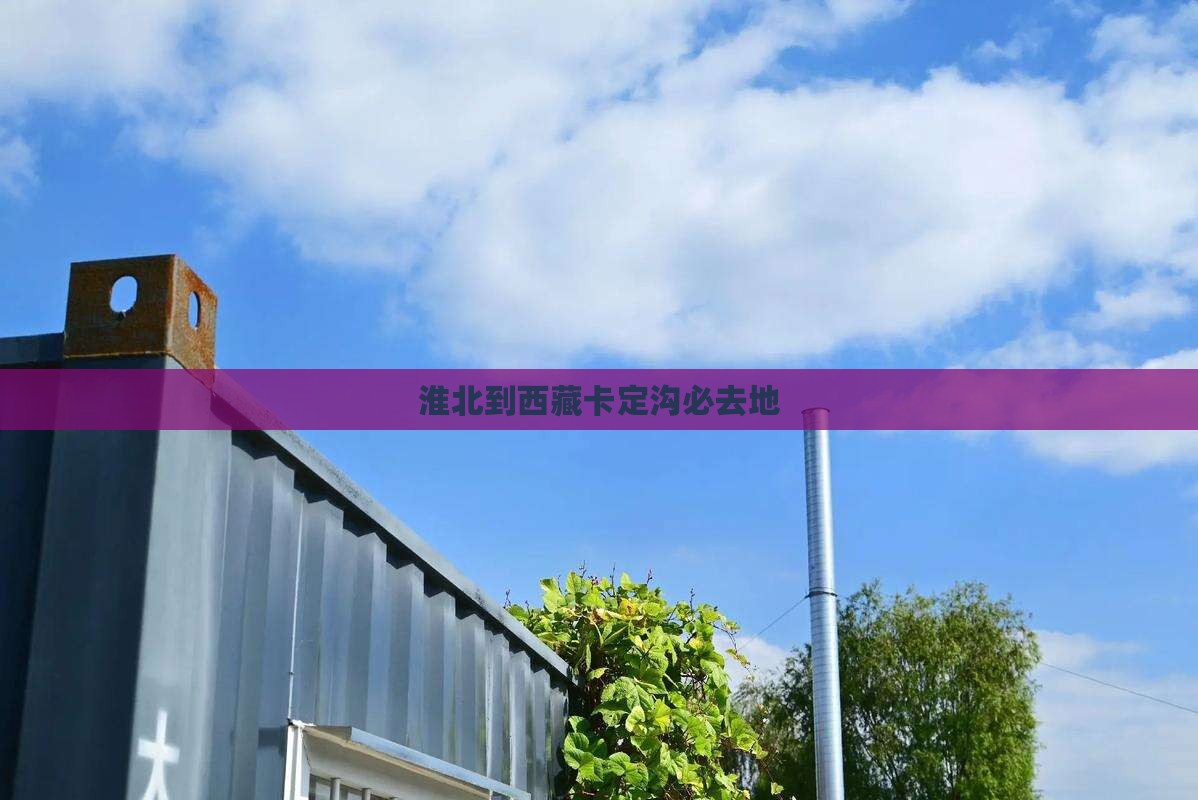 淮北到西藏卡定沟必去地