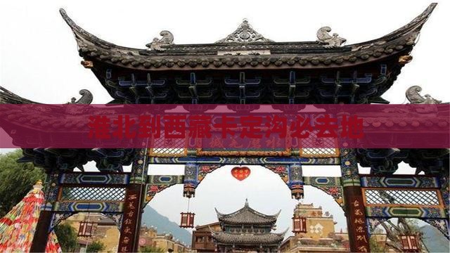 淮北到西藏卡定沟必去地