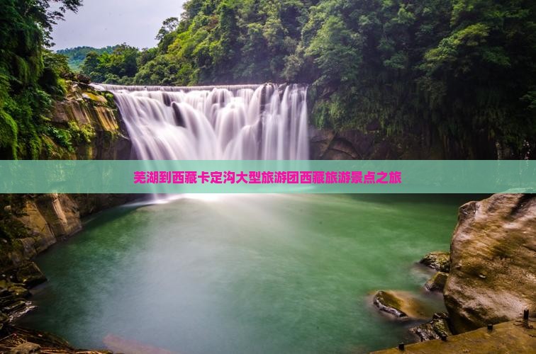 芜湖到西藏卡定沟大型旅游团