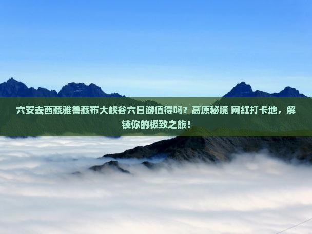 六安去西藏雅鲁藏布大峡谷六日游