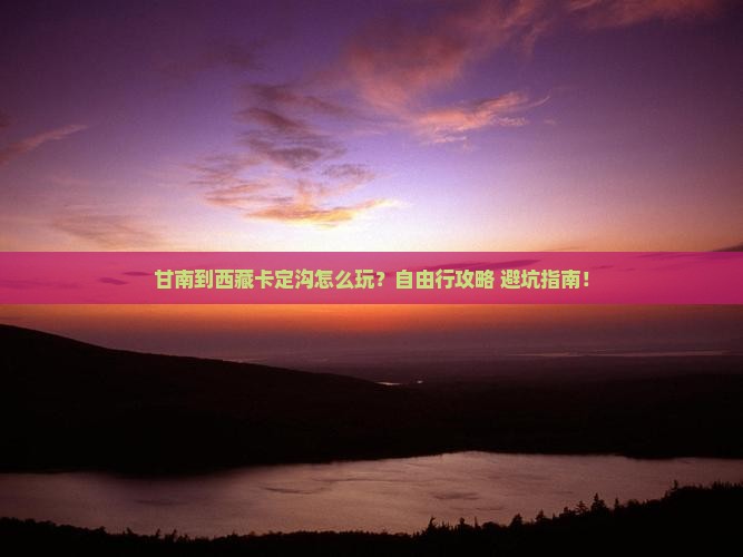 甘南到西藏卡定沟自由行