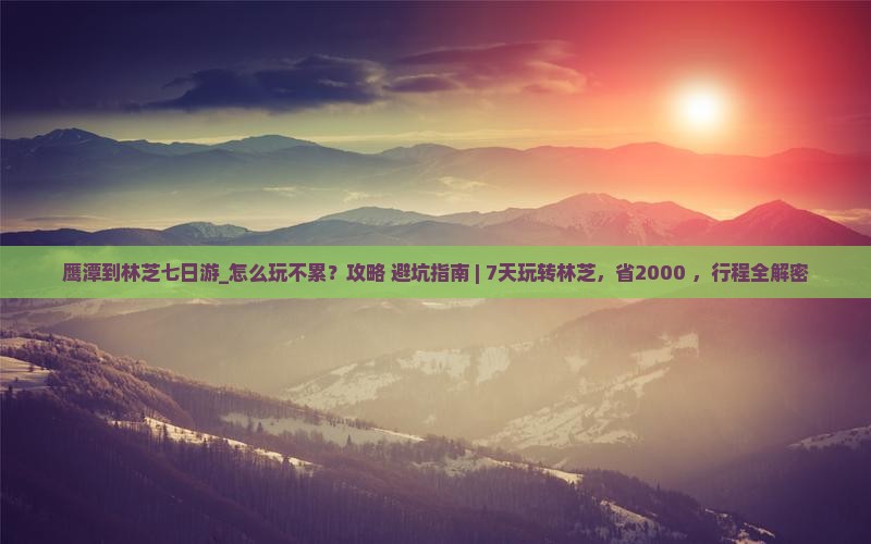 鹰潭到西藏林芝七日游