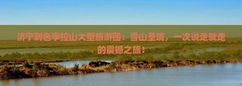 济宁到西藏色季拉山大型旅游团