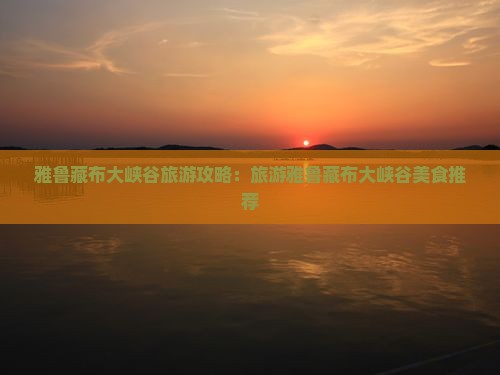 宣城到西藏雅鲁藏布大峡谷旅游小吃