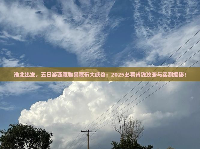 淮北到西藏雅鲁藏布大峡谷五日游 淮北到西藏雅鲁藏布大峡谷五日游