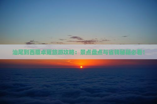 汕尾到西藏羊卓雍措必去地